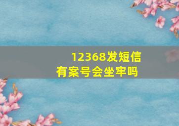 12368发短信 有案号会坐牢吗